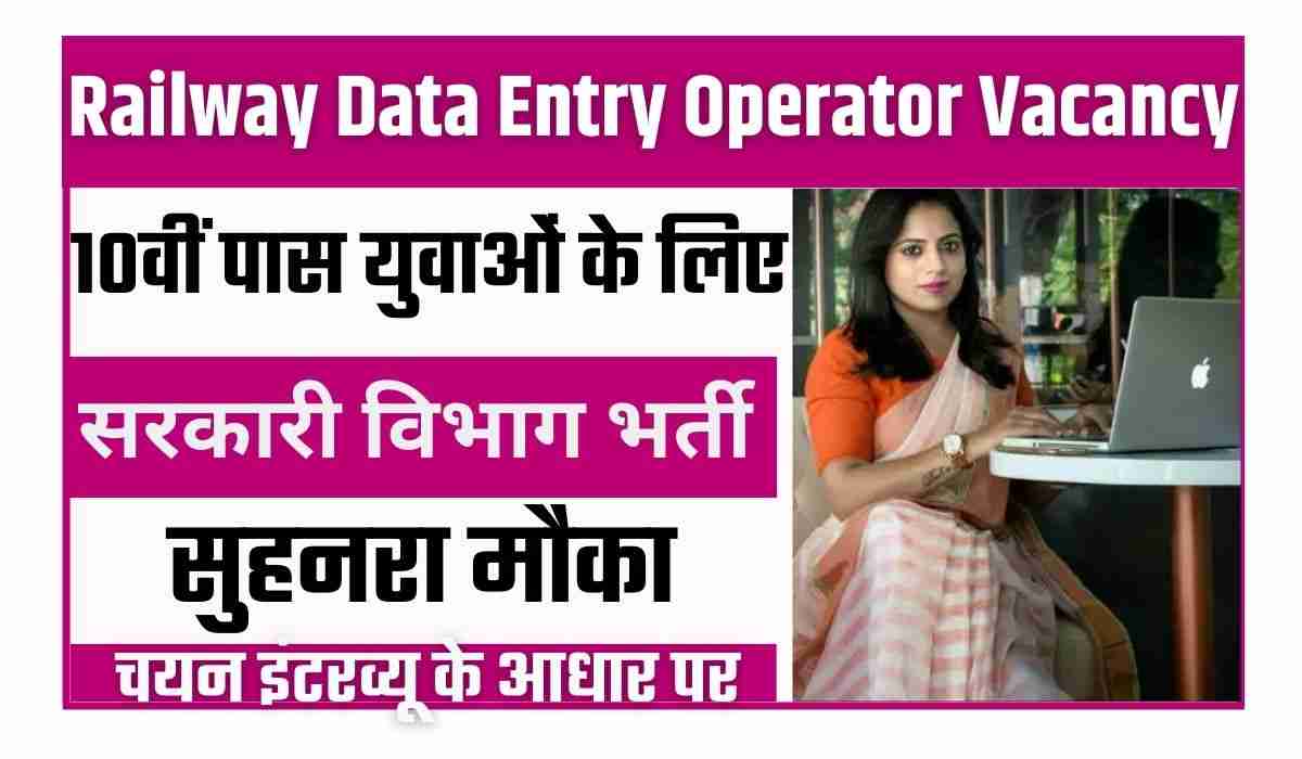 Railway Data Entry Operator Vacancy: रेलवे ने डाटा एंट्री ऑपरेटर के पदों पर भर्ती का नोटिफिकेशन जारी किया